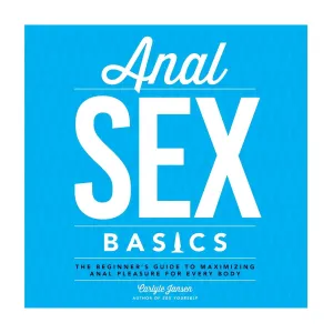 Anal Sex Basics: The Beginner's Guide to Maximizing Anal Pleasure for Every Body by Carlyle Jansen